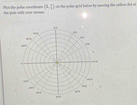 Plot the polar coordinate (3, π /3 ) on the polar grid below by moving the yellow dot at
the pole with your mouse.