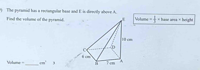 ) The pyramid has a rectangular base and E is directly above A. 
Find the volume of the pyramid. Volume = 1/3 * base area × height
Volume =_  cm^3 3