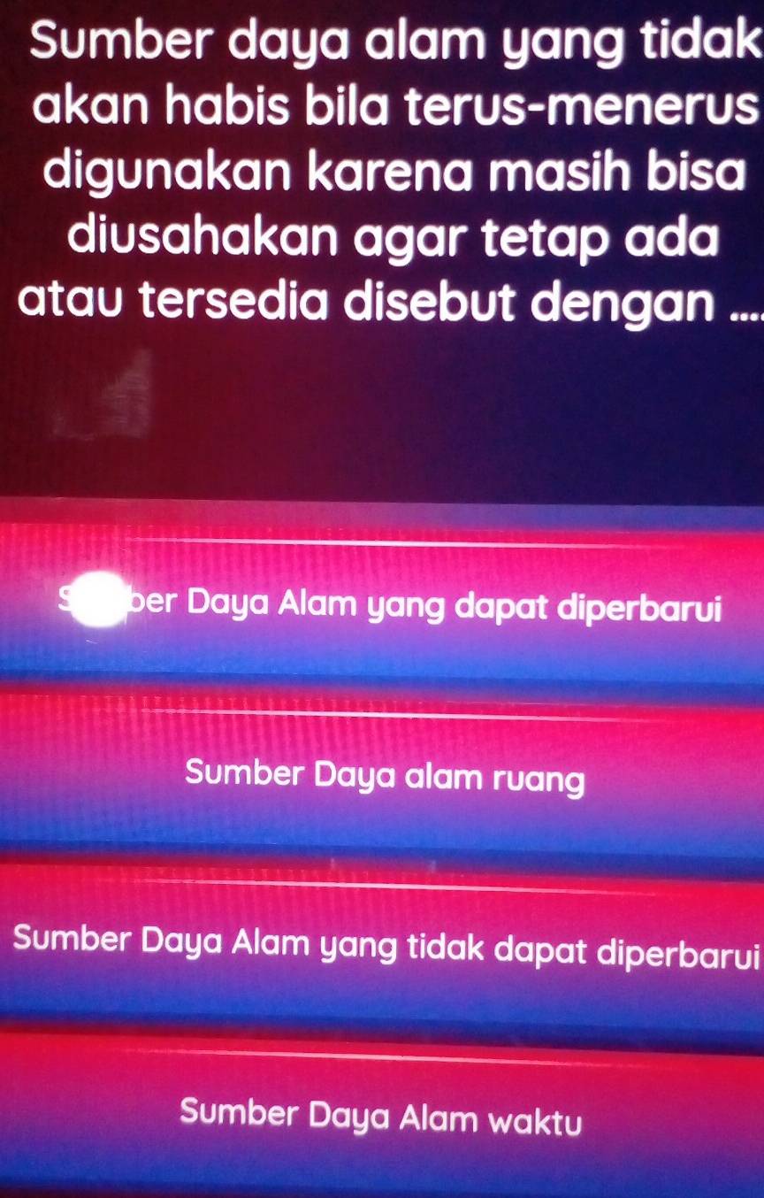 Sumber daya alam yang tidak
akan habis bila terus-menerus
digunakan karena masih bisa
diusahakan agar tetap ada
atau tersedia disebut dengan ....
ber Daya Alam yang dapat diperbarui
Sumber Daya alam ruang
Sumber Daya Alam yang tidak dapat diperbarui
Sumber Daya Alam waktu