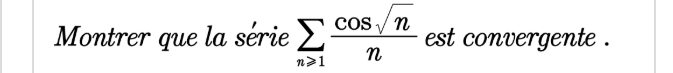 Montrer que la série sumlimits _n≥slant 1 cos sqrt(n)/n  est convergente .