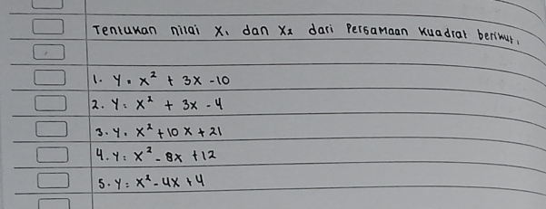 Tentuuan nilai x 、 dan xx dari Persamaan Kuadial berimur. 
1. y=x^2+3x-10
2. y=x^2+3x-4
3. y=x^2+10x+21
4. y=x^2-8x+12
5. y=x^2-4x+4