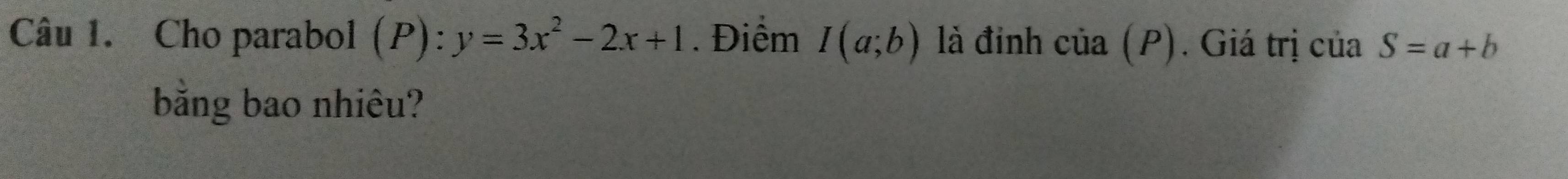 Cho parabol (P):y=3x^2-2x+1. Điểm I(a;b) là đinh cia(P). Giá trị c iaS=a+b
bằng bao nhiêu?