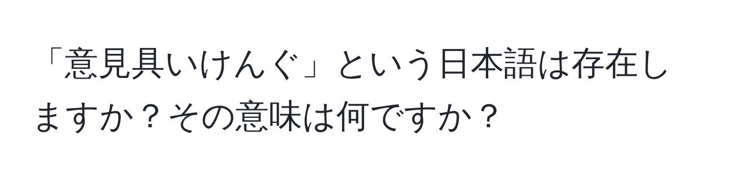 「意見具いけんぐ」という日本語は存在しますか？その意味は何ですか？