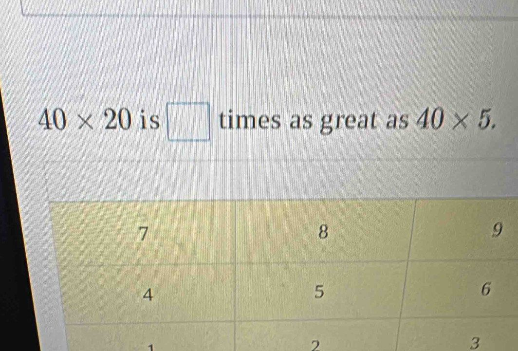 40* 20 is □ times as great as 40* 5. 
1 
2