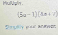 Multiply.
(5a-1)(4a+7)
Simplify your answer.