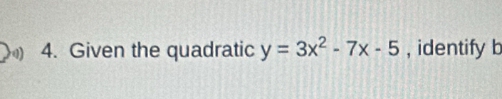 0 4. Given the quadratic y=3x^2-7x-5 , identify b