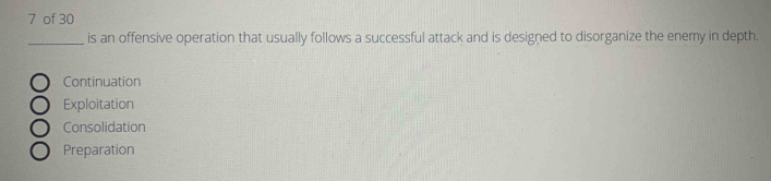 of 30
_is an offensive operation that usually follows a successful attack and is designed to disorganize the enemy in depth.
Continuation
Exploitation
Consolidation
Preparation