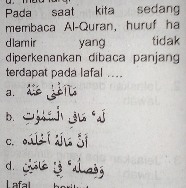 Pada saat kita sedang
membaca Al-Quran, huruf ha
dlamir yang tidak
diperkenankan dibaca panjang
terdapat pada lafal ..
a. de geil
b. j ju
c. oi du jí
d. jl j ag
Lafal