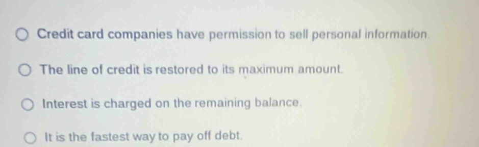 Credit card companies have permission to sell personal information. 
The line of credit is restored to its maximum amount. 
Interest is charged on the remaining balance. 
It is the fastest way to pay off debt.