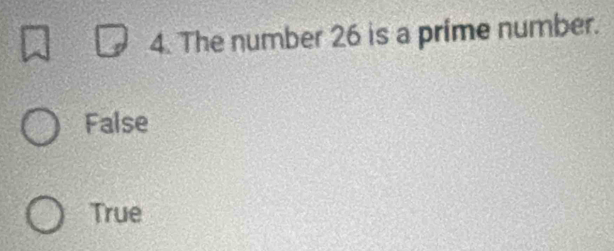 The number 26 is a prime number.
False
True