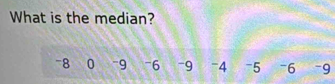 What is the median?
-8 0 -9 -6 -9 -4 -5 -6 ~9