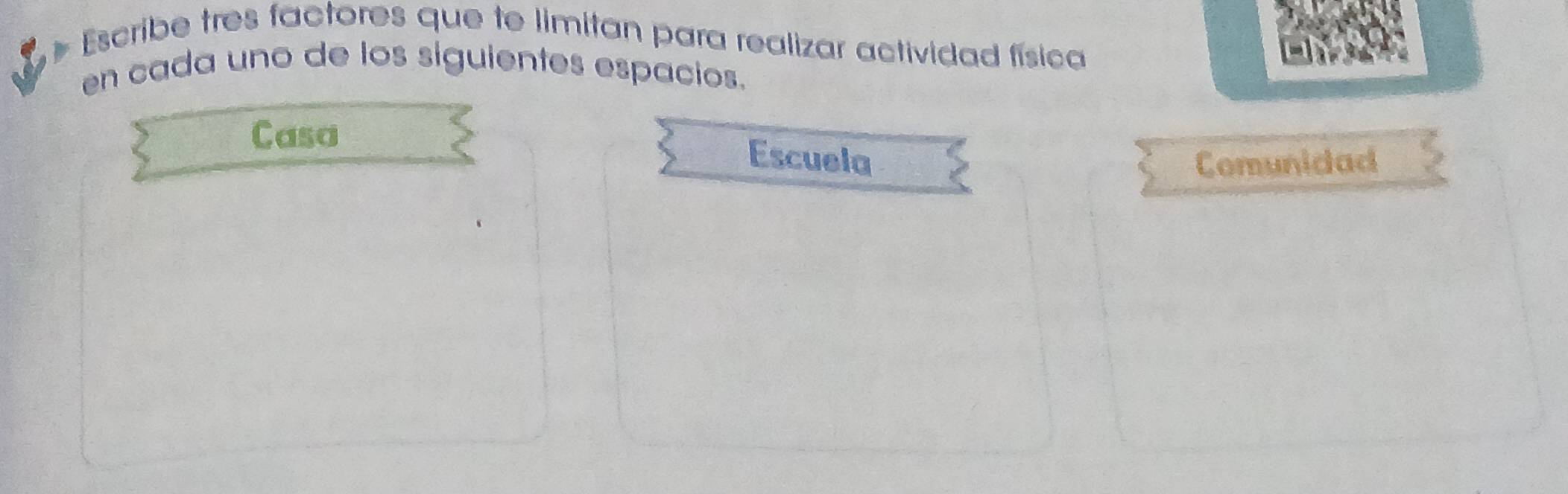 + Escribe tres factores que te limitan para realizar actividad física
en cada uno de los siguientes espacios.
Casa
Escuela Comunidad