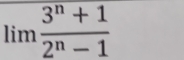 limlimits  (3^n+1)/2^n-1 