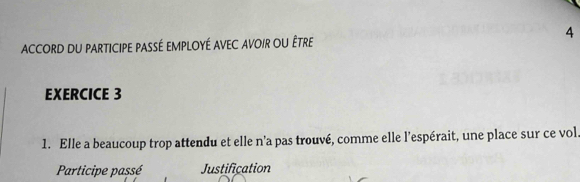 ACCORD DU PARTICIPE PASSÉ EMPLOYÉ AVEC AVOIR OU ÊTrE 
EXERCICE 3 
1. Elle a beaucoup trop attendu et elle n’a pas trouvé, comme elle l’espérait, une place sur ce vol. 
Participe passé Justification