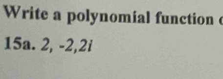 Write a polynomial function
15a. 2, -2, 2i