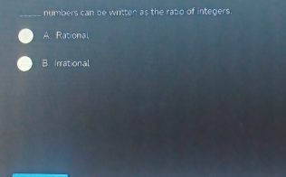 numbers can be written as the ratio of integers.
A. Rational
B Irrational