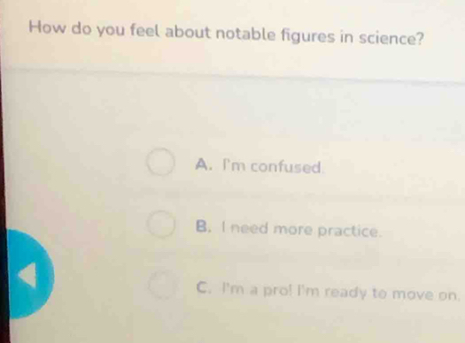 How do you feel about notable figures in science?
A. I'm confused.
B. I need more practice.
C. I'm a pro! I'm ready to move on.