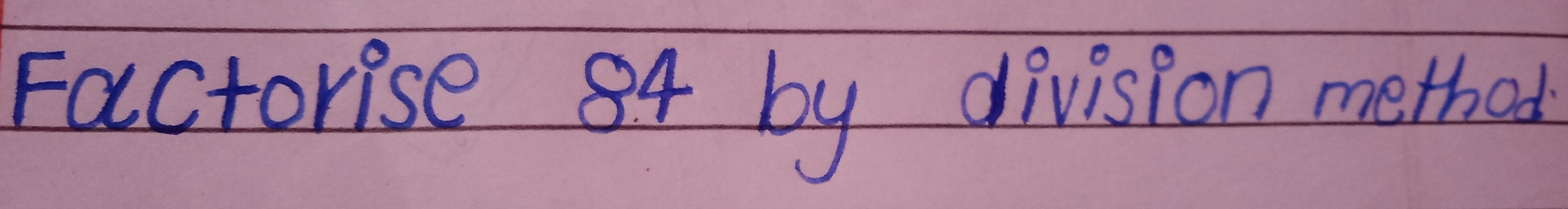 Factorise 84 by division method