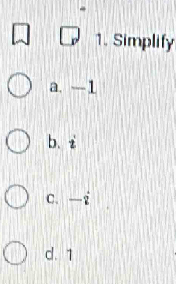 Simplify
a. -1
b. i
C、 —i
d. 1