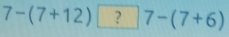 7-(7+12) | ?7-(7+6)