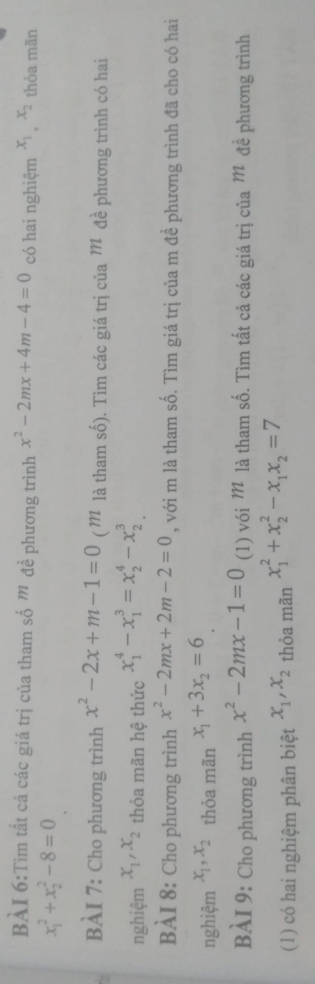 Tìm tất cả các giá trị của tham số ” để phương trình x^2-2mx+4m-4=0 có hai nghiệm x_1, x_2 thòa mãn
x_1^(2+x_2^2-8=0
BÀI 7: Cho phương trình x^2)-2x+m-1=0 ( M là tham số). Tìm các giá trị của Mô đề phương trình có hai 
nghiệm x_1, x_2 thỏa mãn hệ thức x_1^(4-x_1^3=x_2^4-x_2^3
BÀI 8: Cho phương trình x^2)-2mx+2m-2=0 , với m là tham số. Tìm giá trị của m để phương trình đã cho có hai 
nghiệm x_1, x_2 thỏa mãn x_1+3x_2=6
BÀI 9: Cho phương trình x^2-2mx-1=0 (1) vói M là tham số. Tìm tất cả các giá trị của Mỹ đề phương trình 
(1) có hai nghiệm phân biệt x_1, x_2 thỏa mãn x_1^(2+x_2^2-x_1)x_2=7