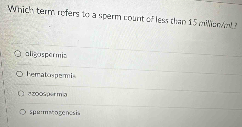 Which term refers to a sperm count of less than 15 million/mL?
oligospermia
hematospermia
azoospermia
spermatogenesis