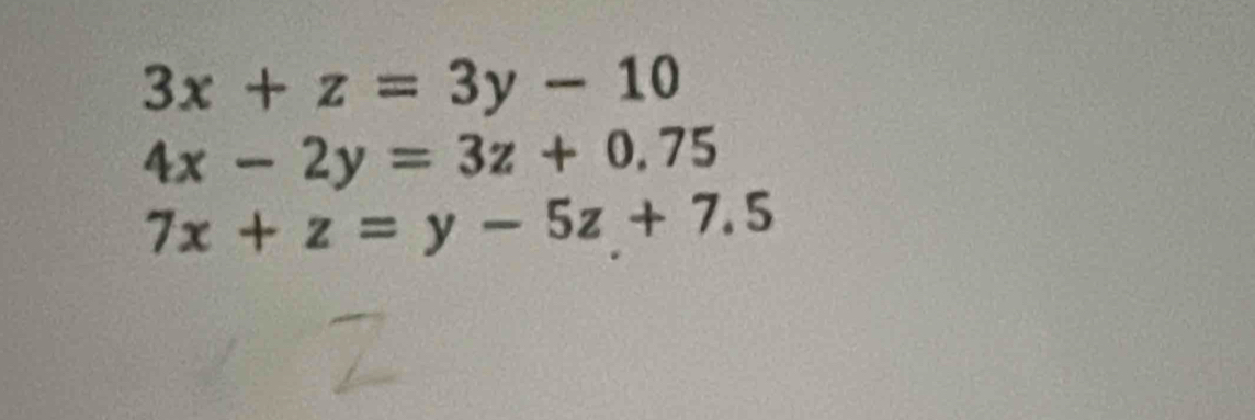 3x+z=3y-10
4x-2y=3z+0.75
7x+z=y-5z+7.5