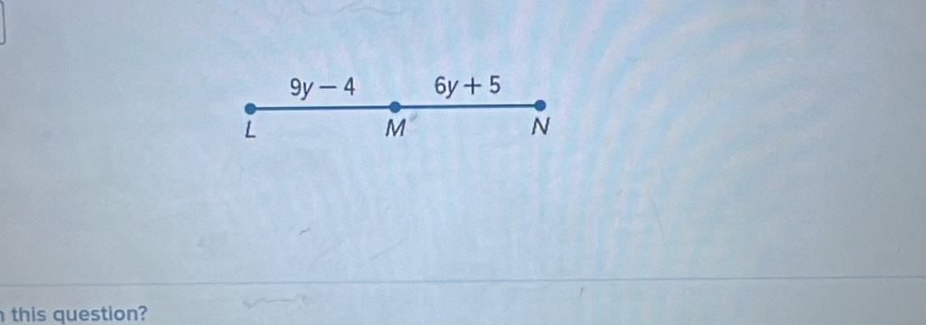 9y-4 6y+5
L
M
N
this question?