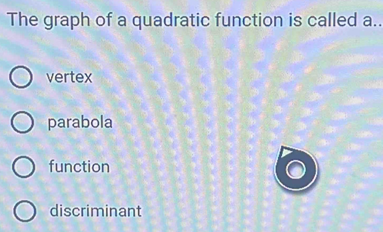 The graph of a quadratic function is called a..
vertex
parabola
function
discriminant