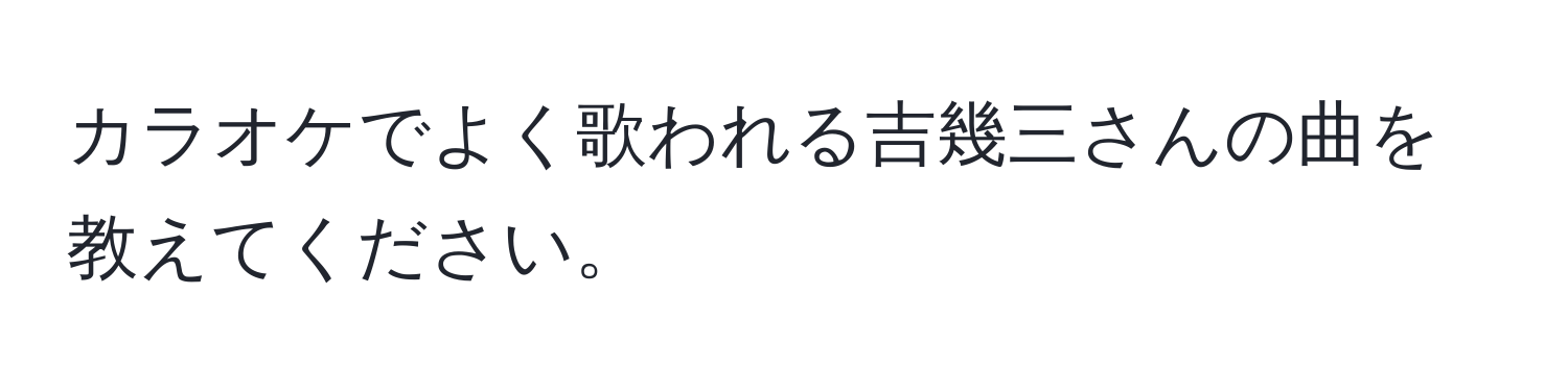 カラオケでよく歌われる吉幾三さんの曲を教えてください。