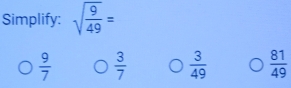 Simplify: sqrt(frac 9)49=
 9/7   3/7   3/49   81/49 