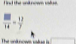 ind the unknown value.
 □ /14 - 12/7 
The unknown value is □