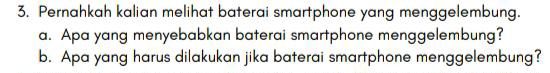 Pernahkah kalian melihat baterai smartphone yang menggelembung. 
a. Apa yang menyebabkan baterai smartphone menggelembung? 
b. Apa yang harus dilakukan jika baterai smartphone menggelembung?