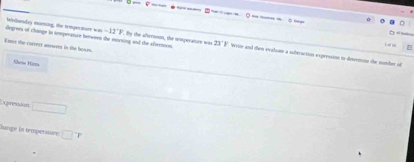 gra her Ana Chomres Ma 
o 
Wednesday morning, the temperature was -12°F. By the afternoon, the temperature was 
1 of t 
Enter the correct answers in the boxes.
degrees of change in temperanure between the morning and the afternoon. 23°F Write and then evaluate a subtraction expression to determine the number of 
Shawe Hims 
Expression: □ 
hange in temperature: □^(neg)F