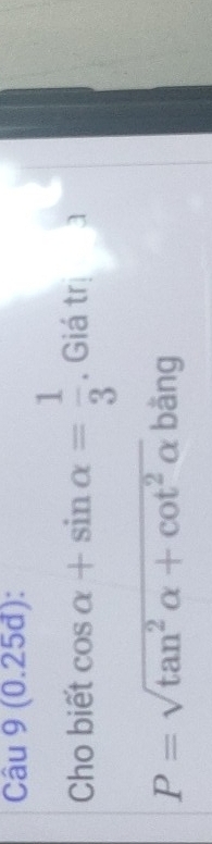 (0.25đ): 
Cho biết cos alpha +sin alpha = 1/3 . Giá trị a
P=sqrt(tan^2alpha +cot^2alpha ) bāng