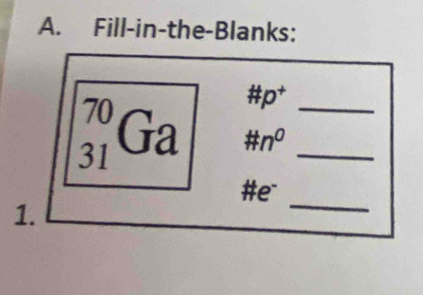 Fill-in-the-Blanks:
# p^+
_(31)^(70)Ga # n^0 __ 
#e 
1. 
_