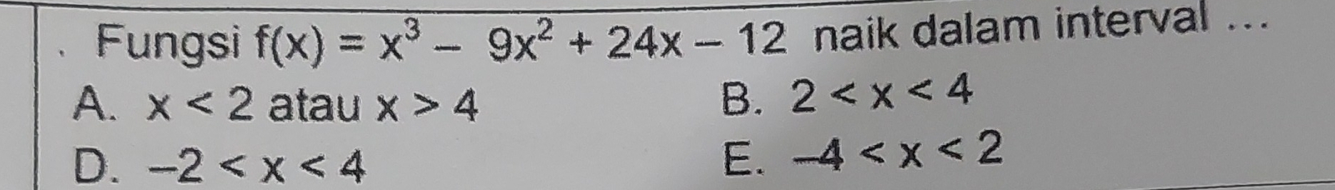 Fungsi f(x)=x^3-9x^2+24x-12 naik dalam interval ....
A. x<2</tex> atau x>4
B. 2
D. -2 E. -4