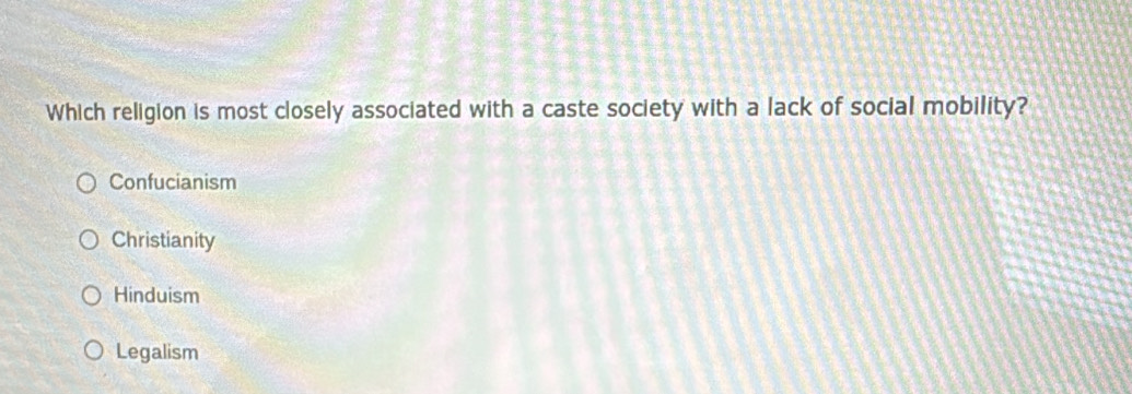 Which religion is most closely associated with a caste society with a lack of social mobility?
Confucianism
Christianity
Hinduism
Legalism