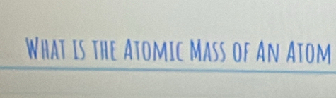 What is the Atomic Mass of An Atom