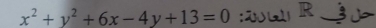 x^2+y^2+6x-4y+13=0 : R