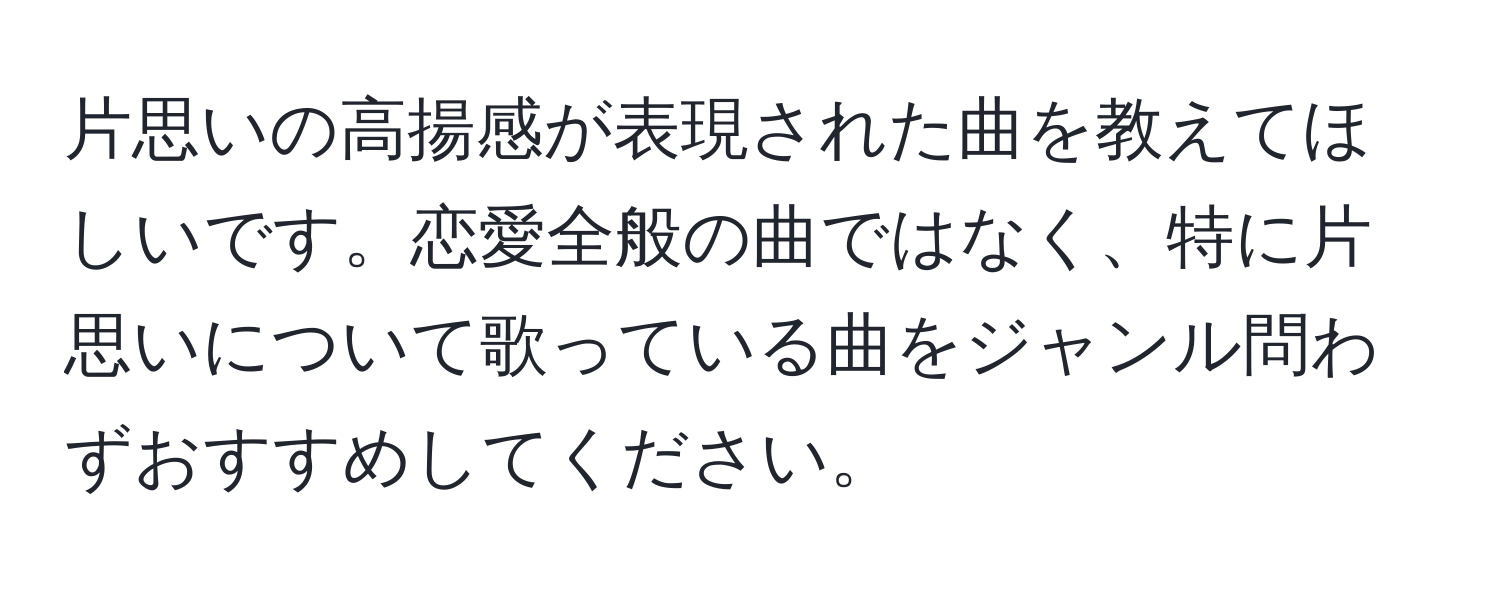 片思いの高揚感が表現された曲を教えてほしいです。恋愛全般の曲ではなく、特に片思いについて歌っている曲をジャンル問わずおすすめしてください。