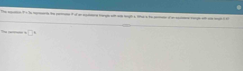 The equation P=3x represents the perimeter P of an equiaaral trangle with sick length s. What is the permeter of an equiatens briangle with site leigh 5 t? 
Tne cermeter 6 □^(th)