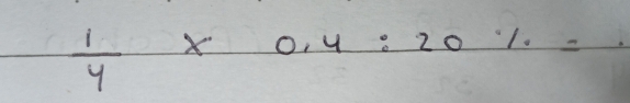  1/4 * 0.4:20% = _ -/2