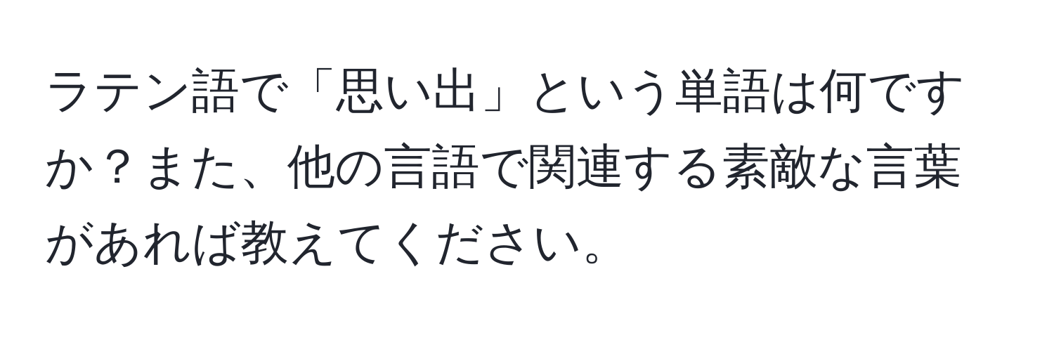 ラテン語で「思い出」という単語は何ですか？また、他の言語で関連する素敵な言葉があれば教えてください。