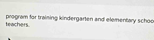 program for training kindergarten and elementary schoo 
teachers.