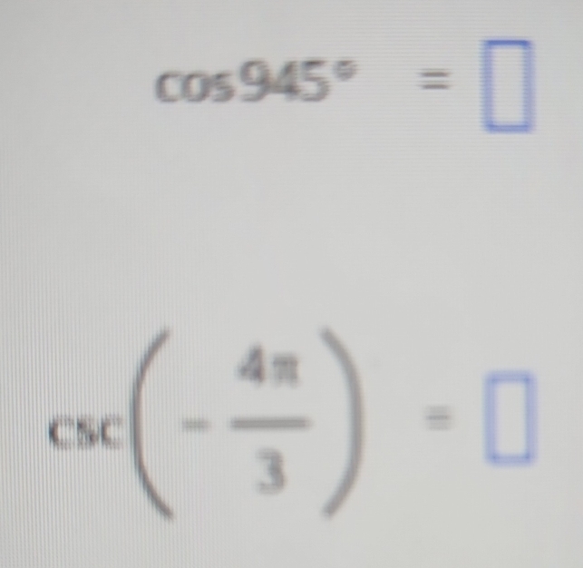 cos 945°=□
csc (- 4π /3 )=□