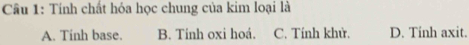 Tính chất hóa học chung của kim loại là
A. Tinh base. B. Tính oxi hoá. C. Tính khử. D. Tính axit.