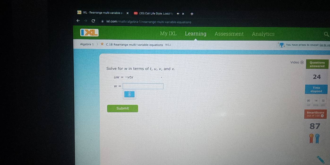 IXL - Rearrange multi-variable e (33) Cali Life Style, Lost// ly 
ixl.com/math/algebra-1/rearrange-multi-variable-equations 
My IXL Learning Assessment Analytics 
Algebra 1 ★ C.18 Rearrange multi-variable equations WSJ You have prizes to reveal! Go to yo 
Video ⑥ 
Solve for w in terms of t, u, v, and x.
uw=-vtx
w=
Submit