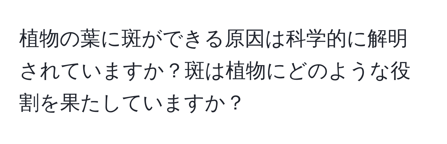 植物の葉に斑ができる原因は科学的に解明されていますか？斑は植物にどのような役割を果たしていますか？