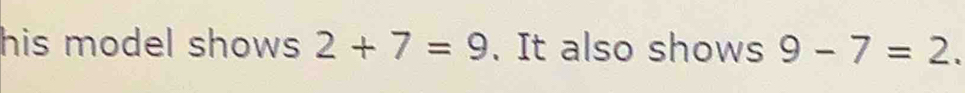 his model shows . 2+7=9. It also shows 9-7=2.